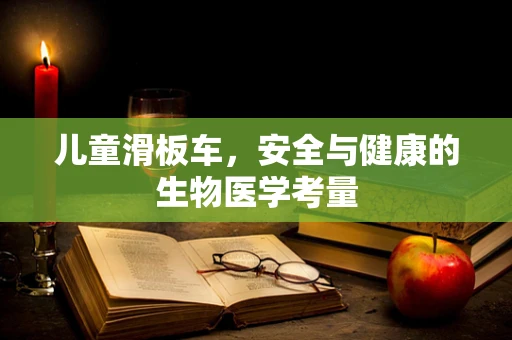 儿童滑板车，安全与健康的生物医学考量