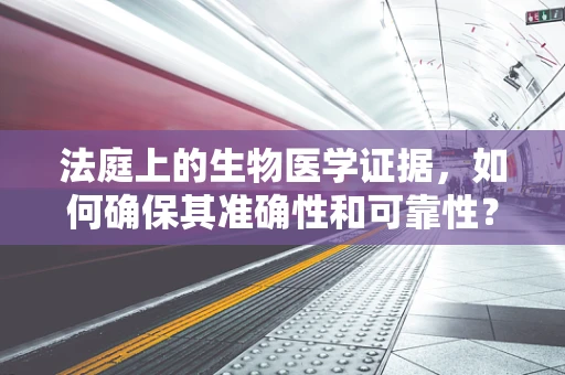 法庭上的生物医学证据，如何确保其准确性和可靠性？