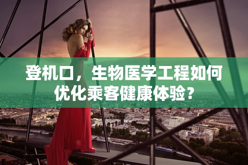 登机口，生物医学工程如何优化乘客健康体验？
