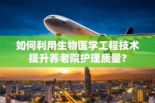 如何利用生物医学工程技术提升养老院护理质量？