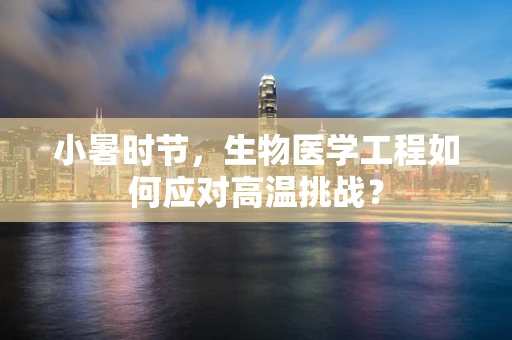 小暑时节，生物医学工程如何应对高温挑战？