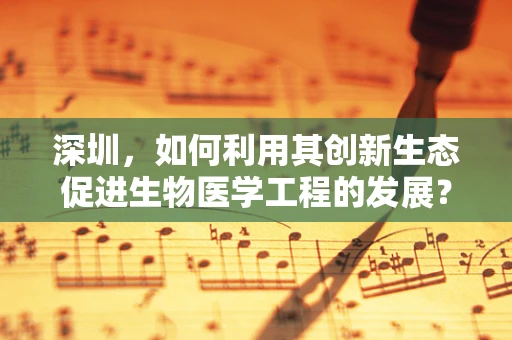 深圳，如何利用其创新生态促进生物医学工程的发展？
