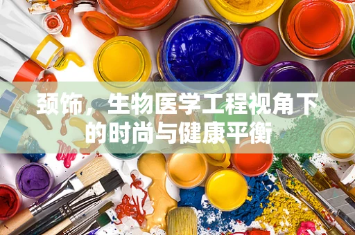 颈饰，生物医学工程视角下的时尚与健康平衡