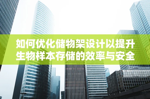 如何优化储物架设计以提升生物样本存储的效率与安全性？