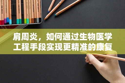 肩周炎，如何通过生物医学工程手段实现更精准的康复治疗？