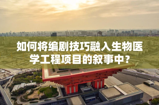 如何将编剧技巧融入生物医学工程项目的叙事中？