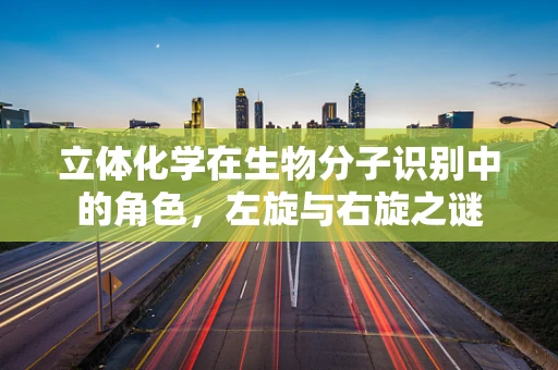 立体化学在生物分子识别中的角色，左旋与右旋之谜