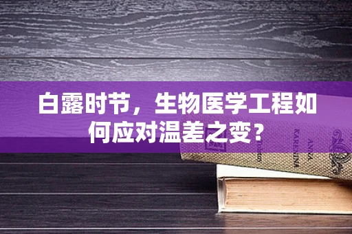 白露时节，生物医学工程如何应对温差之变？