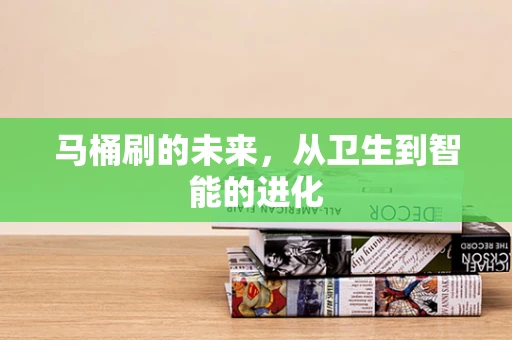 马桶刷的未来，从卫生到智能的进化