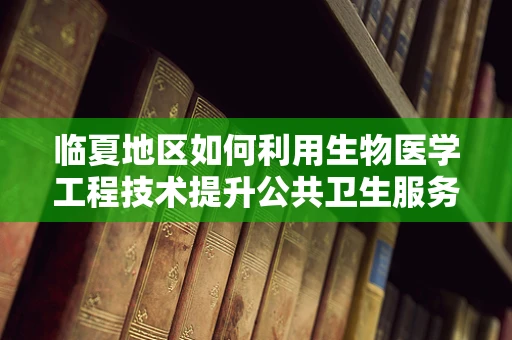 临夏地区如何利用生物医学工程技术提升公共卫生服务？