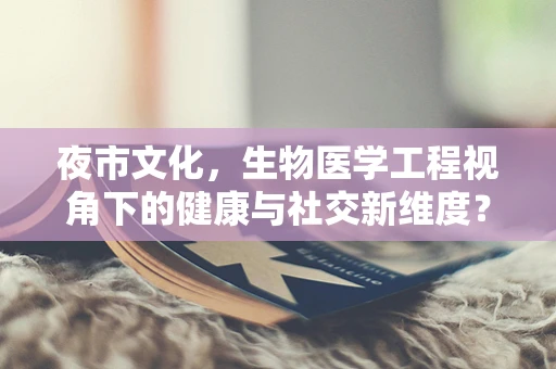 夜市文化，生物医学工程视角下的健康与社交新维度？