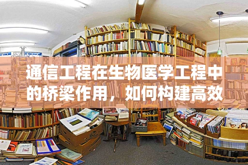 通信工程在生物医学工程中的桥梁作用，如何构建高效的数据传输系统？