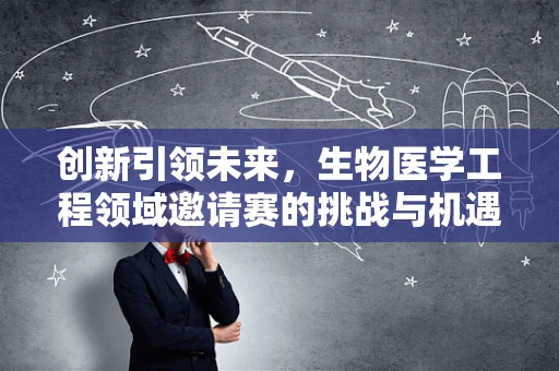 创新引领未来，生物医学工程领域邀请赛的挑战与机遇
