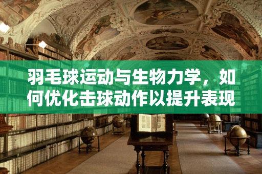 羽毛球运动与生物力学，如何优化击球动作以提升表现？