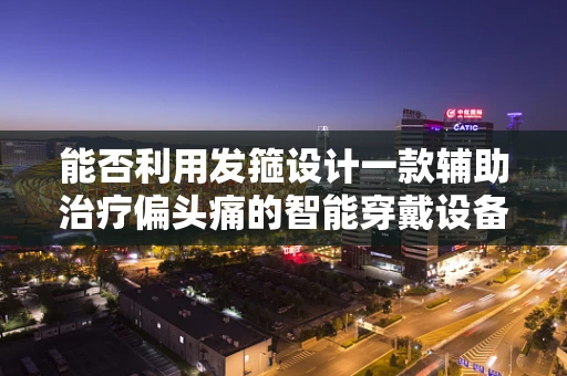 能否利用发箍设计一款辅助治疗偏头痛的智能穿戴设备？