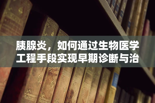 胰腺炎，如何通过生物医学工程手段实现早期诊断与治疗？