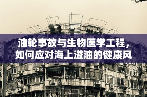 油轮事故与生物医学工程，如何应对海上溢油的健康风险？